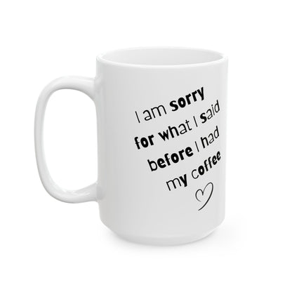 Coffee Mug — "I am sorry for what I said before I had my coffee" Ceramic Gift