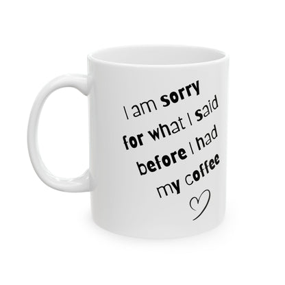 Coffee Mug — "I am sorry for what I said before I had my coffee" Ceramic Gift